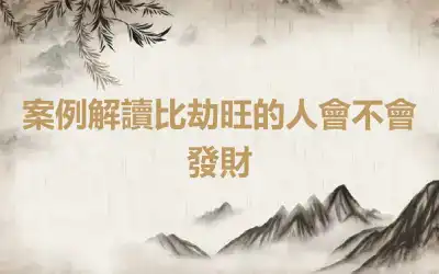 案例解讀比劫旺的人會不會發財