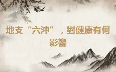 地支“六沖”，對健康有何影響