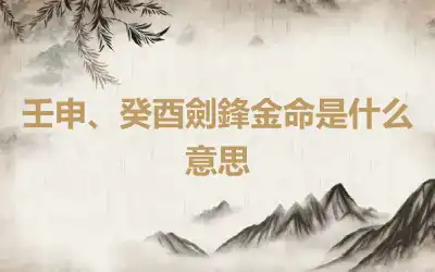 壬申、癸酉劍鋒金命是什么意思