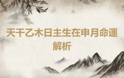 天干乙木日主生在申月命運解析