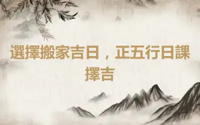 選擇搬家吉日，正五行日課擇吉