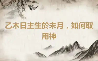 乙木日主生於未月，如何取用神