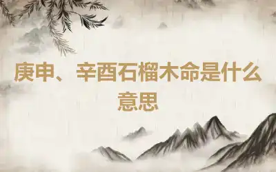 庚申、辛酉石榴木命是什么意思