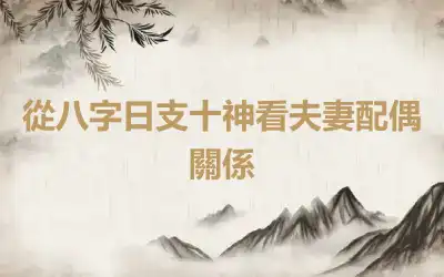 從八字日支十神看夫妻配偶關係
