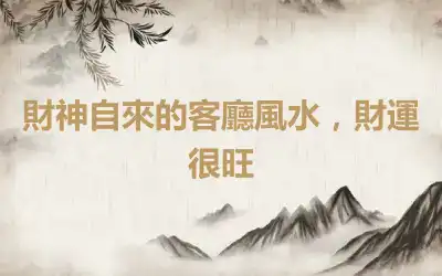 財神自來的客廳風水，財運很旺