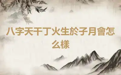 八字天干丁火生於子月會怎么樣