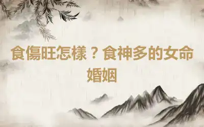 食傷旺怎樣？食神多的女命婚姻