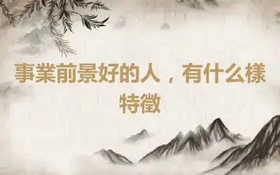 事業前景好的人，有什么樣特徵