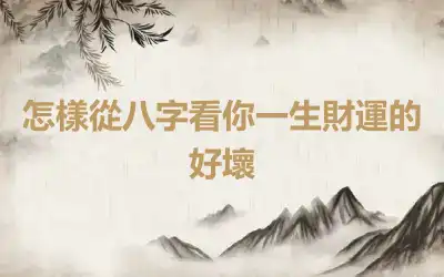 怎樣從八字看你一生財運的好壞