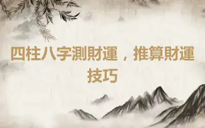 四柱八字測財運，推算財運技巧
