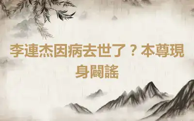 李連杰因病去世了？本尊現身闢謠