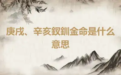庚戌、辛亥釵釧金命是什么意思