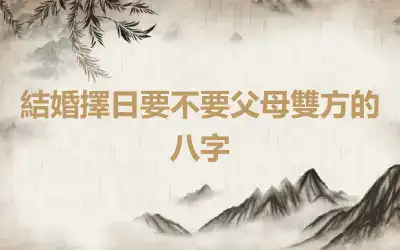 結婚擇日要不要父母雙方的八字