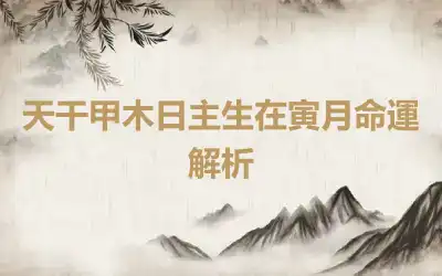 天干甲木日主生在寅月命運解析