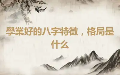 學業好的八字特徵，格局是什么