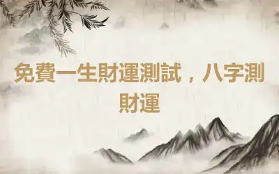 免費一生財運測試，八字測財運