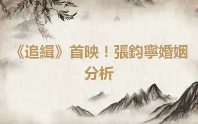 《追緝》首映！張鈞寧婚姻分析