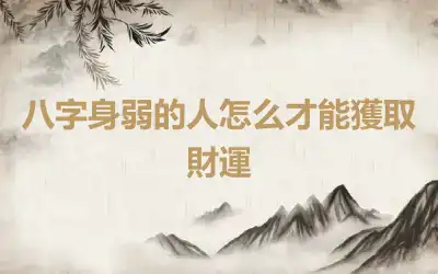 八字身弱的人怎么才能獲取財運