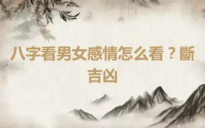 八字看男女感情怎么看？斷吉凶
