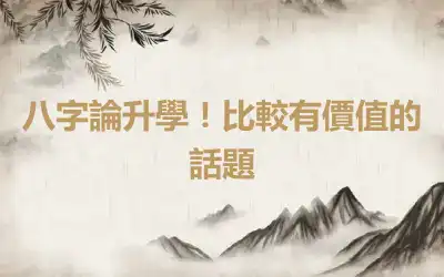 八字論升學！比較有價值的話題