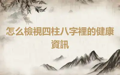 怎么檢視四柱八字裡的健康資訊