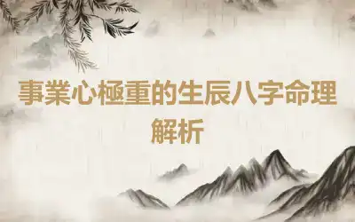 事業心極重的生辰八字命理解析