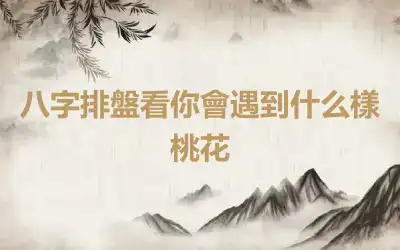 八字排盤看你會遇到什么樣桃花