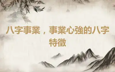 八字事業，事業心強的八字特徵