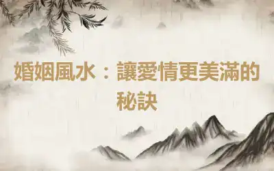 婚姻風水：讓愛情更美滿的秘訣