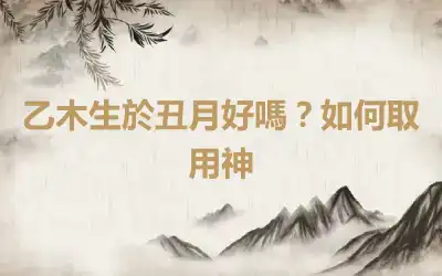 乙木生於丑月好嗎？如何取用神