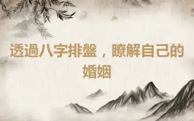透過八字排盤，瞭解自己的婚姻