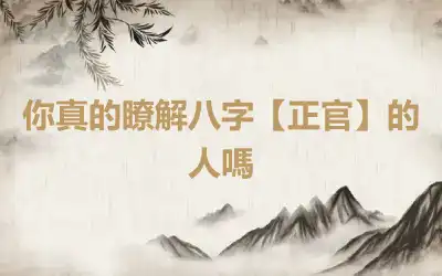 你真的瞭解八字【正官】的人嗎