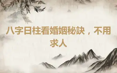 八字日柱看婚姻秘訣，不用求人