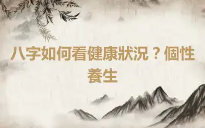 八字如何看健康狀況？個性養生