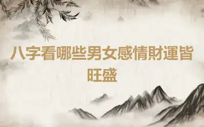八字看哪些男女感情財運皆旺盛
