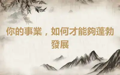 你的事業，如何才能夠蓬勃發展