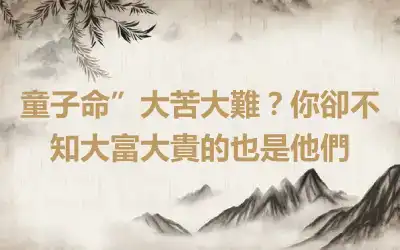 童子命”大苦大難？你卻不知大富大貴的也是他們