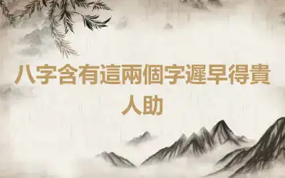 八字含有這兩個字遲早得貴人助