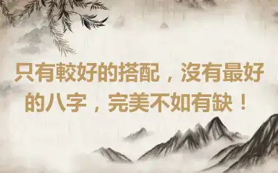只有較好的搭配，沒有最好的八字，完美不如有缺！