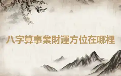 八字算事業財運方位在哪裡