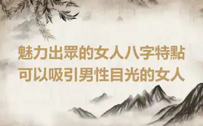 魅力出眾的女人八字特點 可以吸引男性目光的女人