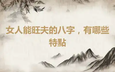 女人能旺夫的八字，有哪些特點