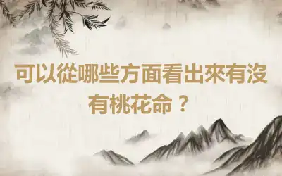 可以從哪些方面看出來有沒有桃花命？