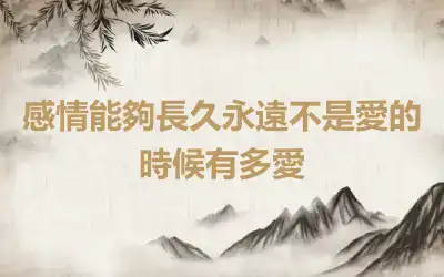 感情能夠長久永遠不是愛的時候有多愛
