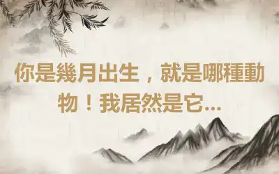 你是幾月出生，就是哪種動物！我居然是它...