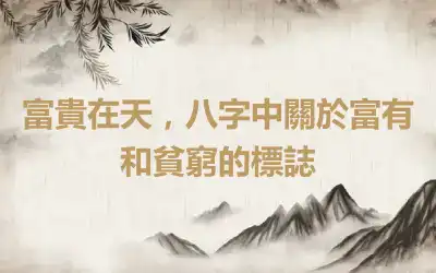 富貴在天，八字中關於富有和貧窮的標誌
