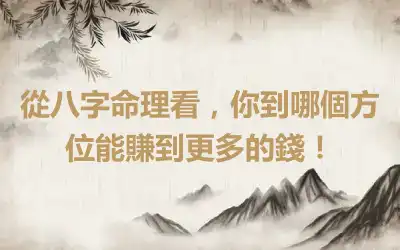 從八字命理看，你到哪個方位能賺到更多的錢！