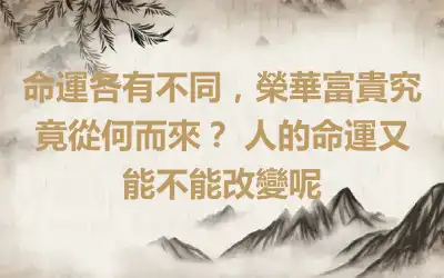 命運各有不同，榮華富貴究竟從何而來？ 人的命運又能不能改變呢