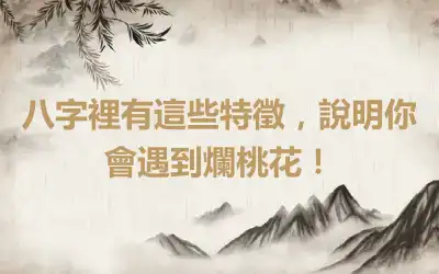 八字裡有這些特徵，說明你會遇到爛桃花！