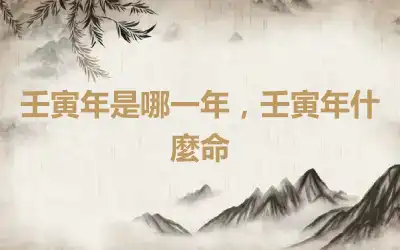 壬寅年是哪一年，壬寅年什麼命